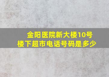 金阳医院新大楼10号楼下超市电话号码是多少