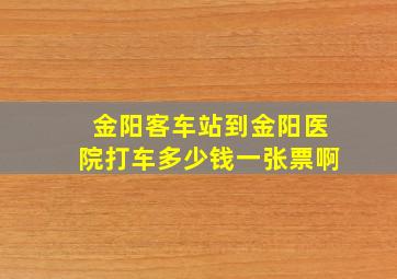 金阳客车站到金阳医院打车多少钱一张票啊