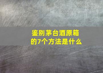 鉴别茅台酒原箱的7个方法是什么