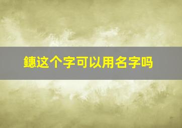 鏸这个字可以用名字吗