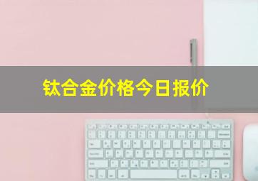 钛合金价格今日报价