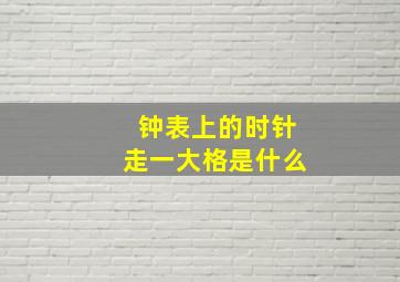 钟表上的时针走一大格是什么