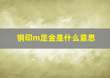 钢印m足金是什么意思