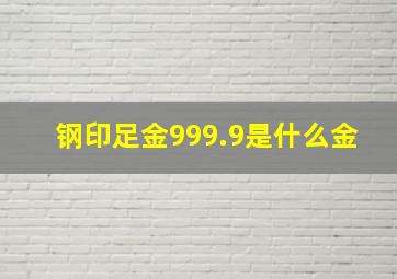 钢印足金999.9是什么金