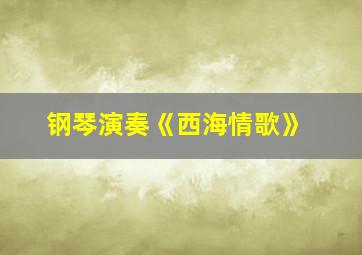 钢琴演奏《西海情歌》