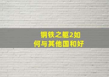 钢铁之躯2如何与其他国和好