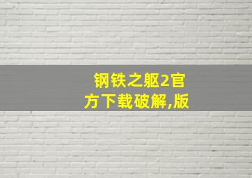 钢铁之躯2官方下载破解,版