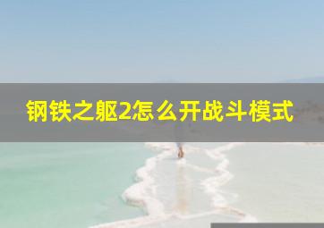 钢铁之躯2怎么开战斗模式