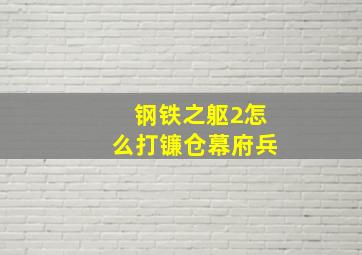 钢铁之躯2怎么打镰仓幕府兵