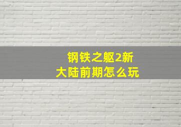 钢铁之躯2新大陆前期怎么玩