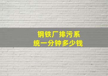 钢铁厂排污系统一分钟多少钱