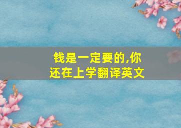 钱是一定要的,你还在上学翻译英文