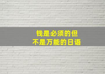 钱是必须的但不是万能的日语