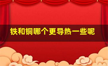 铁和铜哪个更导热一些呢