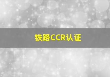 铁路CCR认证