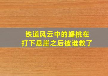 铁道风云中的蟠桃在打下悬崖之后被谁救了