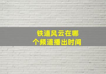 铁道风云在哪个频道播出时间