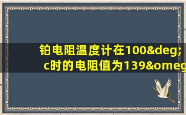 铂电阻温度计在100°c时的电阻值为139ω