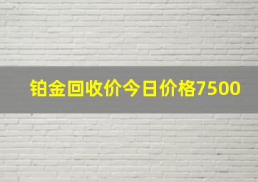 铂金回收价今日价格7500