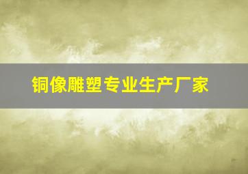 铜像雕塑专业生产厂家