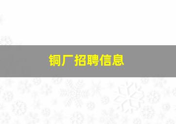 铜厂招聘信息