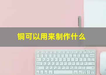 铜可以用来制作什么