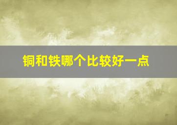 铜和铁哪个比较好一点