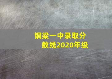 铜梁一中录取分数线2020年级