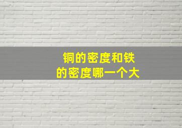 铜的密度和铁的密度哪一个大