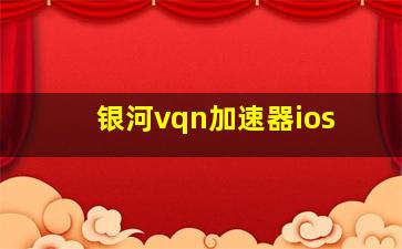 银河vqn加速器ios