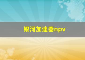 银河加速器npv