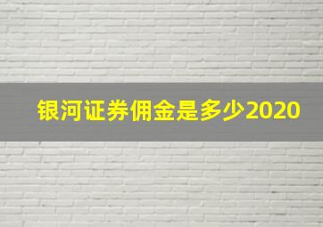 银河证券佣金是多少2020