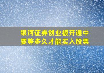 银河证券创业板开通中要等多久才能买入股票