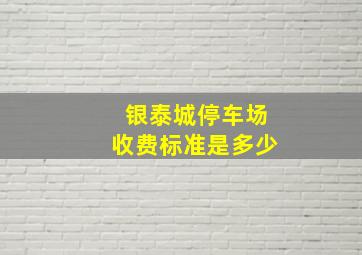 银泰城停车场收费标准是多少