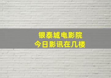 银泰城电影院今日影讯在几楼