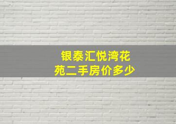 银泰汇悦湾花苑二手房价多少