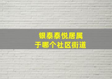 银泰泰悦居属于哪个社区街道