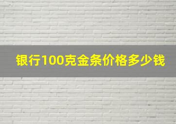 银行100克金条价格多少钱