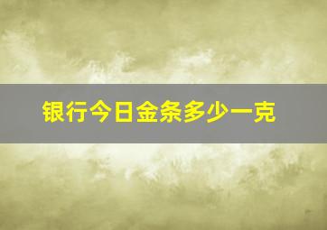 银行今日金条多少一克