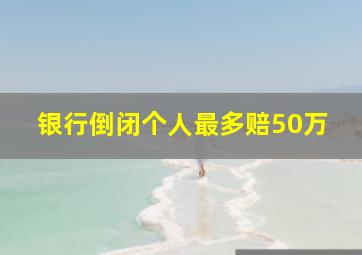 银行倒闭个人最多赔50万