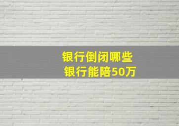 银行倒闭哪些银行能陪50万