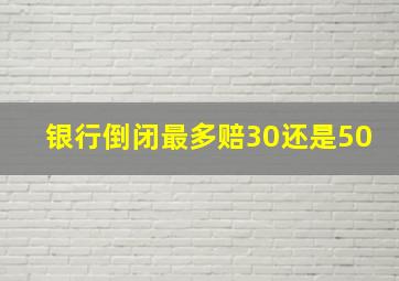 银行倒闭最多赔30还是50