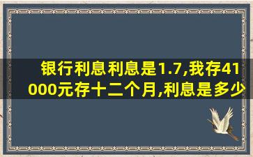 银行利息利息是1.7,我存41000元存十二个月,利息是多少