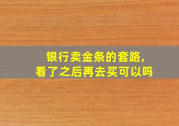 银行卖金条的套路,看了之后再去买可以吗