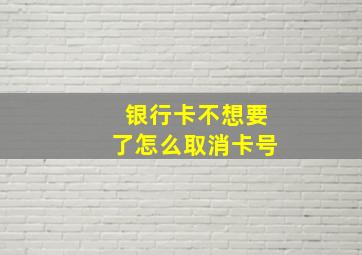 银行卡不想要了怎么取消卡号