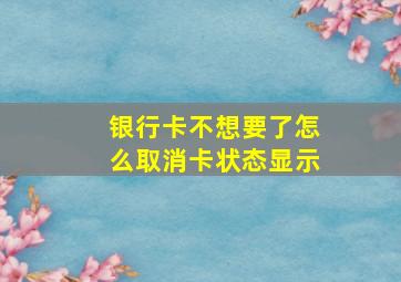 银行卡不想要了怎么取消卡状态显示