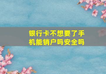 银行卡不想要了手机能销户吗安全吗