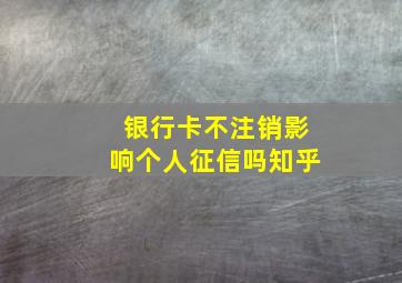 银行卡不注销影响个人征信吗知乎