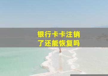 银行卡卡注销了还能恢复吗