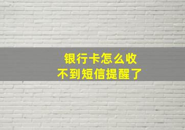 银行卡怎么收不到短信提醒了